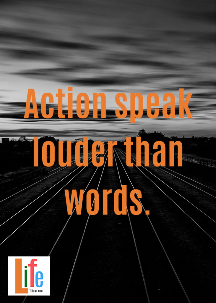 Action speak louder than words.