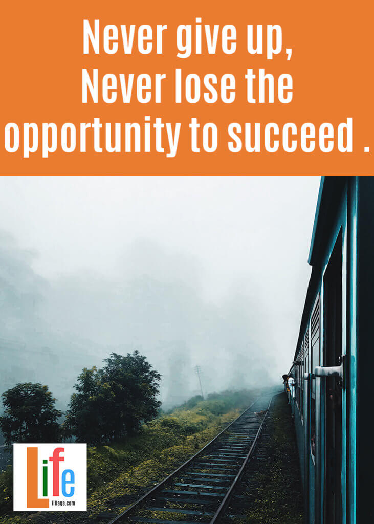 Never give up, Never lose the opportunity to succeed.