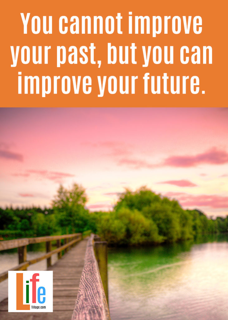 You cannot improve your past, but you can improve your future.
