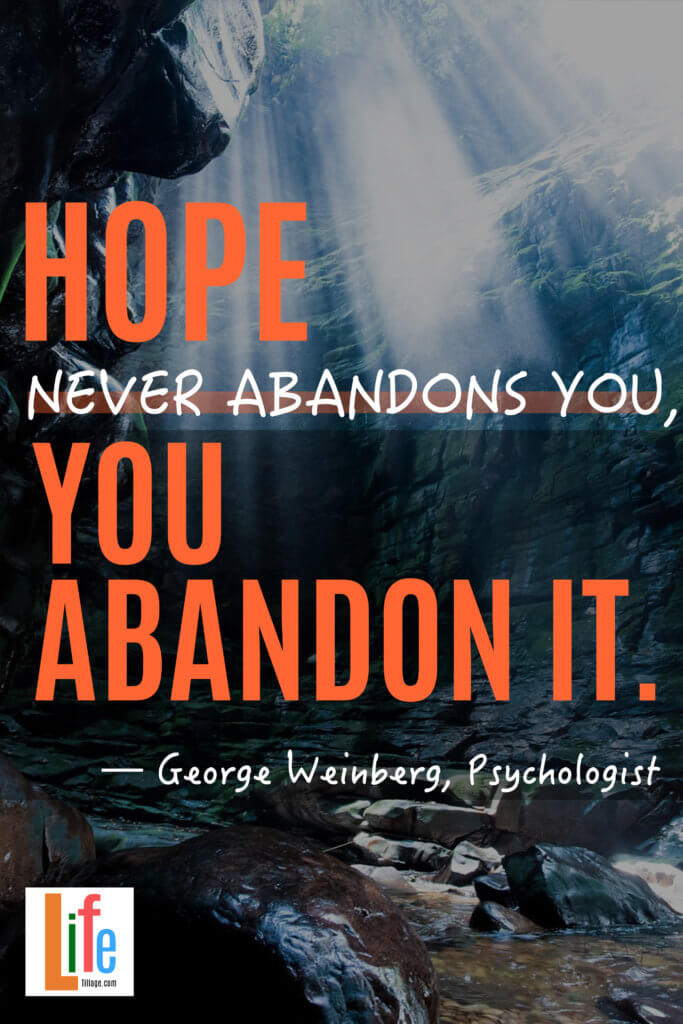 “Hope never abandons you, you abandon it.”
— George Weinberg, Psychologist- 25+ Quotes About Dreams and Hopes Today