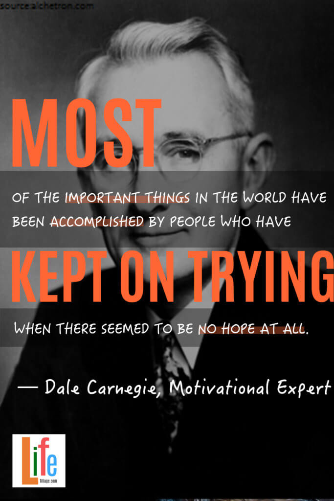 “Most of the important things in the world have been accomplished by people who have kept on trying when there seemed to be no hope at all.”
— Dale Carnegie, Motivational Expert - 25+ Quotes About Dreams and Hopes Today