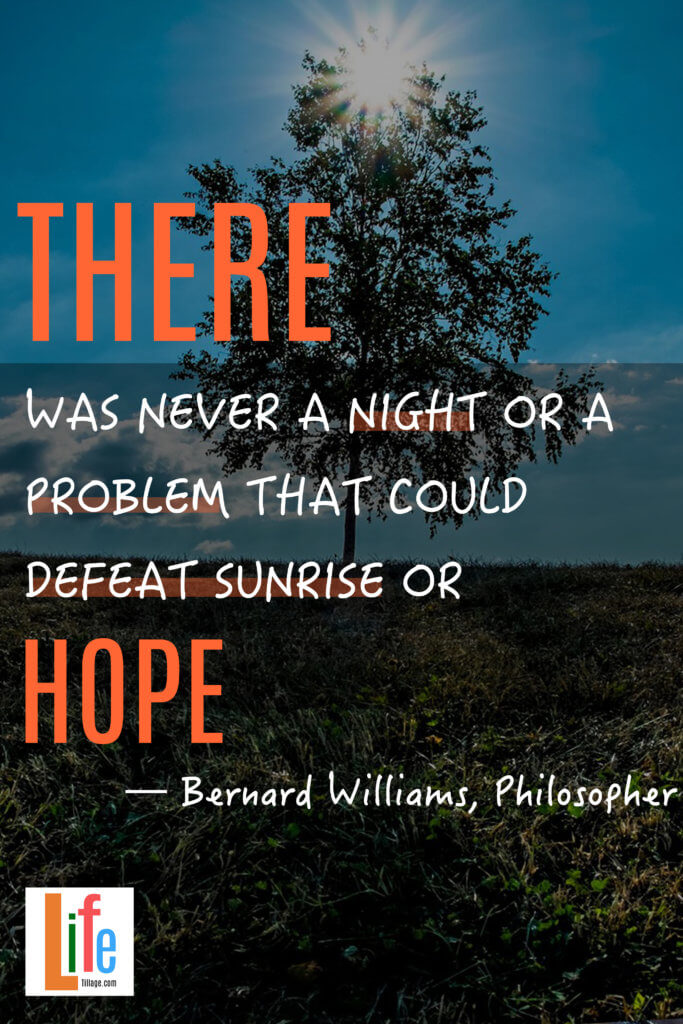 “There was never a night or a problem that could defeat sunrise or hope.”
— Bernard Williams, Philosopher - 25+ Quotes About Dreams and Hopes Today