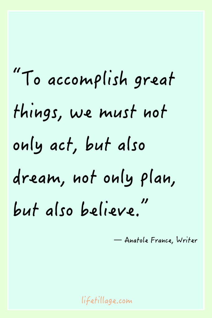 “To accomplish great things, we must not only act but also dream, not only plan but also believe.”
